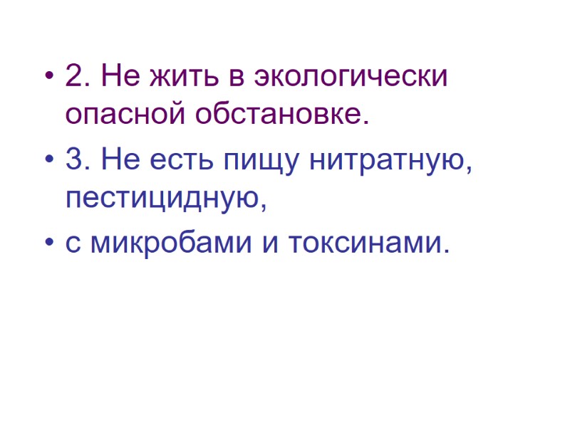 2. Не жить в экологически опасной обстановке. 3. Не есть пищу нитратную,  пестицидную,